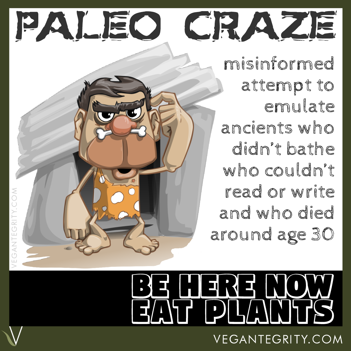 Paleo Craze - misinformed attempt to emulate ancients who didn't bathe, who couldn't read or write and who died around age 30 - caveman cartoon scratching his heat - Be here now. Eat plants in white letters on black background